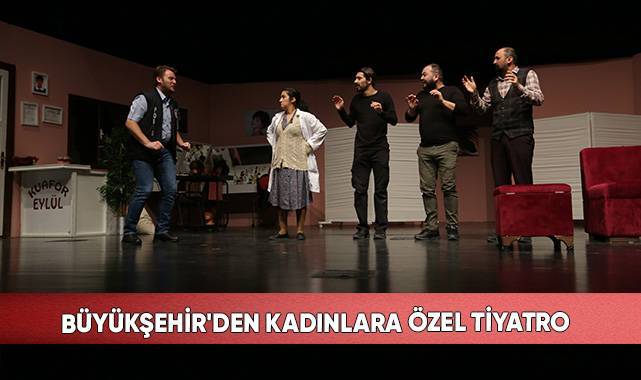 Büyükşehir'den kadınlara özel tiyatro