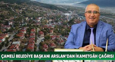 Çameli Belediye Başkanı Arslan’dan İkametgâh Çağrısı