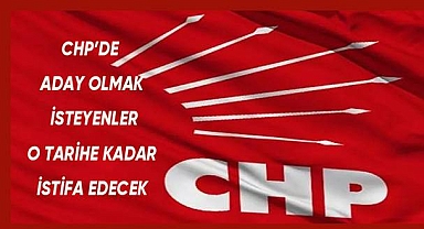 CHP'de aday olmak isteyenler o tarihe kadar istifa edecek