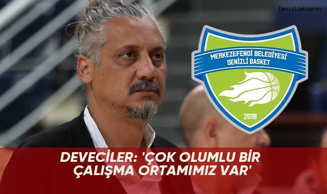 DEVECİLER: 'ÇOK OLUMLU BİR ÇALIŞMA ORTAMIMIZ VAR'