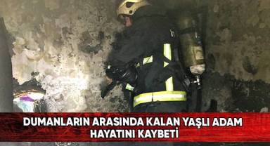 Dumanların arasında kalan yaşlı adam hayatını kaybetti