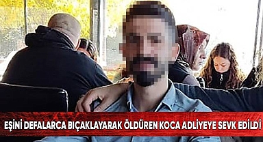 Eşini defalarca bıçaklayarak öldüren koca adliyeye sevk edildi