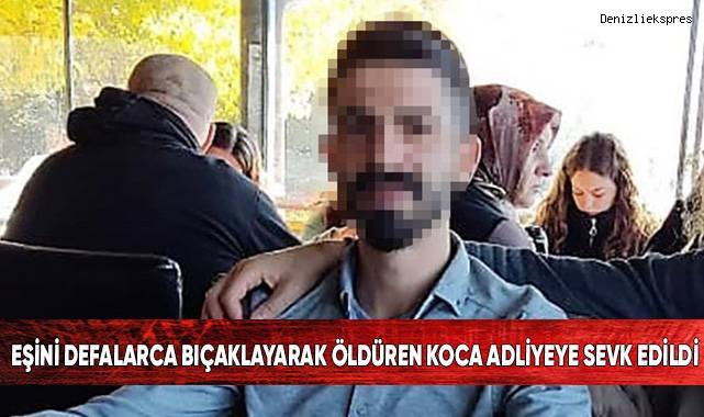 Eşini defalarca bıçaklayarak öldüren koca adliyeye sevk edildi