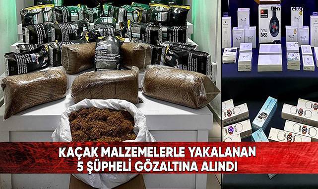 Kaçak malzemelerle yakalanan 5 şüpheli gözaltına alındı