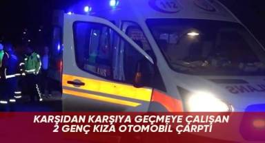 Karşıdan karşıya geçmeye çalışan 2 genç kıza otomobil çarptı