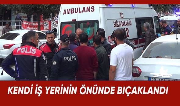 Kendi iş yerinin önünde bıçaklandı