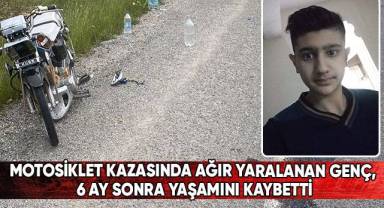 Motosiklet kazasında ağır yaralanan genç, 6 ay sonra yaşamını kaybetti