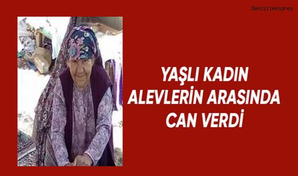 Yaşlı kadın alevlerin arasında can verdi