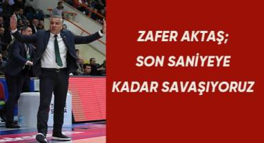 Zafer Aktaş: 'Son saniyeye kadar savaşıyoruz'