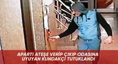 Apartı ateşe verip çıkıp odasına uyuyan kundakçı tutuklandı