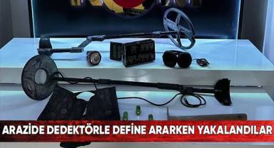 Arazide dedektörle define ararken yakalandılar