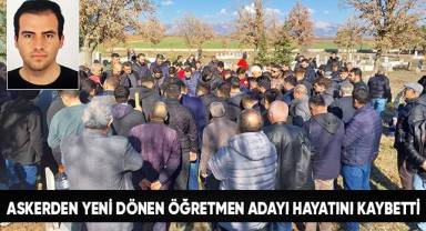 Askerden yeni dönen öğretmen adayı hayatını kaybetti