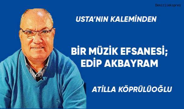 BİR MÜZİK EFSANESİ; EDİP AKBAYRAM