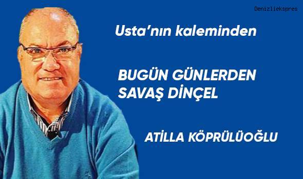 Bugün Günlerden Savaş Dinçel...