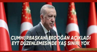 Cumhurbaşkanı Recep Tayyip Erdoğan açıkladı; EYT düzenlemesinde yaş sınırı yok