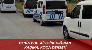 Denizli’de ailesine sığınan kadına, koca dehşeti
