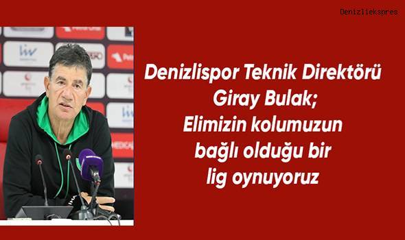 Denizlispor Teknik Direktörü Giray Bulak: Elimizin kolumuzun bağlı olduğu bir lig oynuyoruz