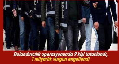 Dolandırıcılık operasyonunda 9 kişi tutuklandı, 1 milyarlık vurgun engellendi