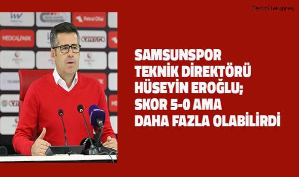 Hüseyin Eroğlu; Skor 5-0 ama daha fazla da olabilirdi