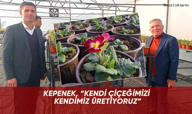 Kepenek, “kendi çiçeğimizi kendimiz üretiyoruz”