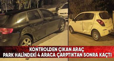 Kontrolden çıkan araç park halindeki 4 araca çarptıktan sonra kaçtı