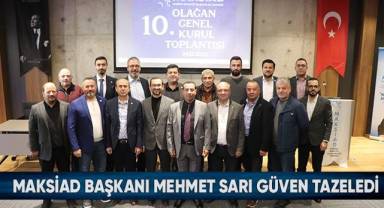 MAKSİAD Başkanı Mehmet Sarı güven tazeledi