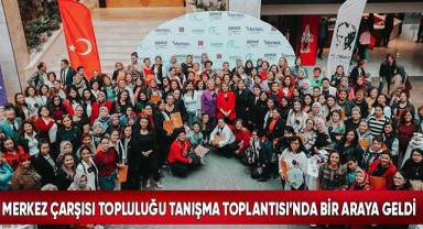 Merkez Çarşısı Topluluğu Tanışma Toplantısı’nda Bir Araya Geldi