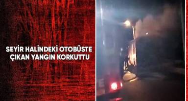 Seyir halindeki otobüste çıkan yangın korkuttu