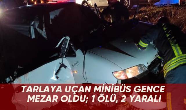 Tarlaya uçan minibüs gence mezar oldu; 1 ölü, 2 yaralı