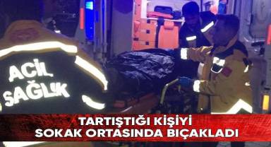 Tartıştığı kişiyi sokak ortasında bıçakladı