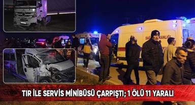 Tır ile servis minibüsü çarpıştı; 1 ölü 11 yaralı