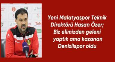 Yeni Malatyaspor Teknik Direktörü Hasan Özer; Biz elimizden geleni yaptık ama kazanan Denizlispor oldu