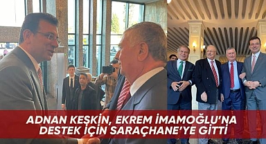 ADNAN KESKİN, EKREM İMAMOĞLU'NA DESTEK İÇİN SARAÇHANE'YE GİTTİ