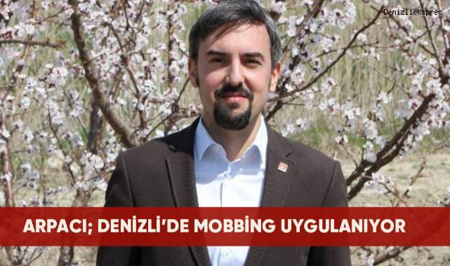Arpacı; Denizli halkı bu mobbingi atlatacak, sandıklarda gereken dersi verecektir