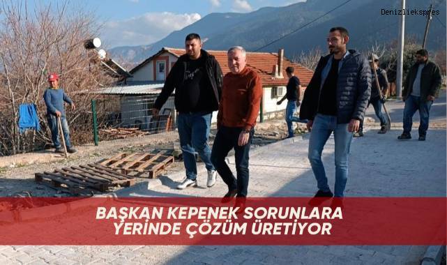 Başkan Kepenek sorunlara yerinde çözüm üretiyor