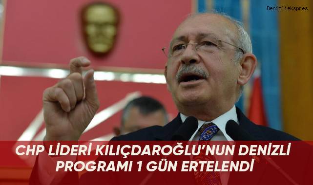 CHP lideri Kılıçdaroğlu'nun Denizli programı 1 gün ertelendi