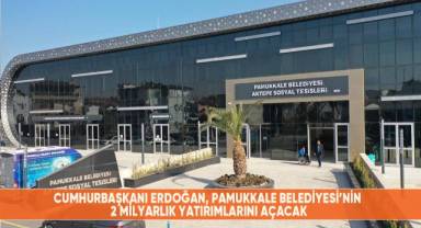Cumhurbaşkanı Erdoğan, Pamukkale Belediyesi'nin 2 milyarlık yatırımlarını açacak