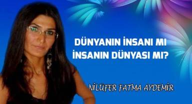Dünyanın insanı mı, insanın dünyası mı?
