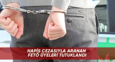 Hapis cezasıyla aranan FETÖ üyeleri tutuklandı