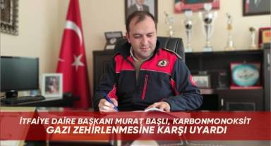 İtfaiye Daire Başkanı Murat Başlı, karbonmonoksit gazı zehirlenmesine karşı uyardı