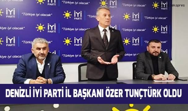 İYİ Parti Denizli İl Başkanı Özer Tunçtürk oldu