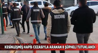 Kesinleşmiş hapis cezasıyla aranan 8 şüpheli tutuklandı