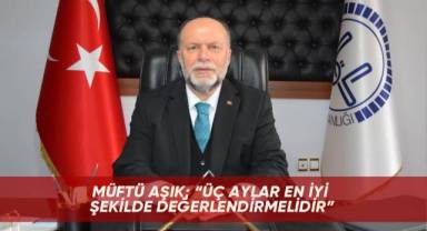 Müftü Aşık; “Üç aylar en iyi şekilde değerlendirmelidir”