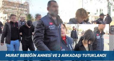 Murat bebeğin annesi ve 2 arkadaşı tutuklandı
