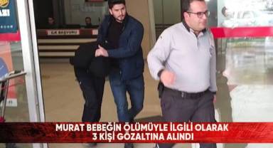 Murat bebeğin ölümüyle ilgili olarak 3 kişi gözaltına alındı