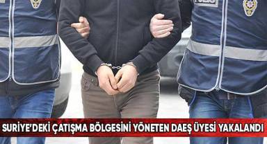 Suriye’deki çatışma bölgesini yöneten DAEŞ üyesi yakalandı