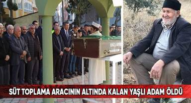 Süt toplama aracının altında kalan yaşlı adam öldü