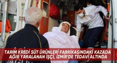 Tarım Kredi Süt Ürünleri fabrikasındaki kazada ağır yaralanan işçi, İzmir'de tedavi altında