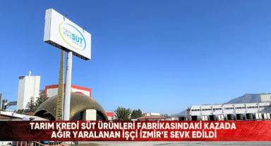 Tarım Kredi Süt Ürünleri fabrikasındaki kazada ağır yaralanan işçi İzmir’e sevk edildi