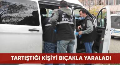 Tartıştığı kişiyi bıçakla yaraladı